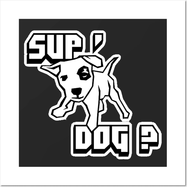 Sup Dog ? Wall Art by NineBlack